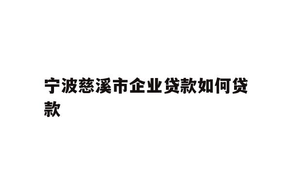 详细阅读:宁波慈溪市企业贷款如何贷款 宁波慈溪市企业贷款如何贷款