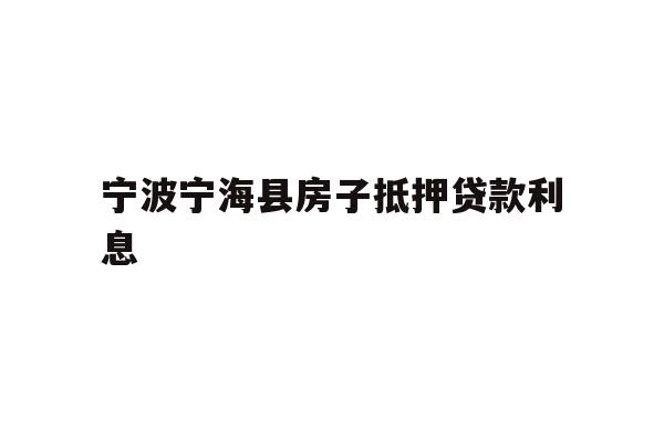 详细阅读:宁波宁海县房子抵押贷款利息 宁波宁海县房子抵押贷款利息