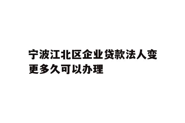 详细阅读:宁波江北区企业贷款法人变更多久可以办理 宁波江北区企业贷款法人变更多久可以办理