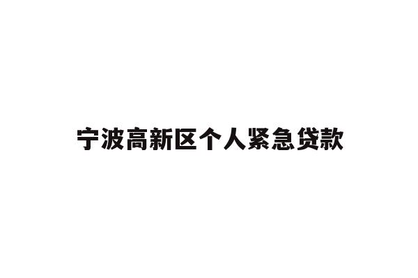 详细阅读:宁波高新区个人紧急贷款 宁波高新区个人紧急贷款
