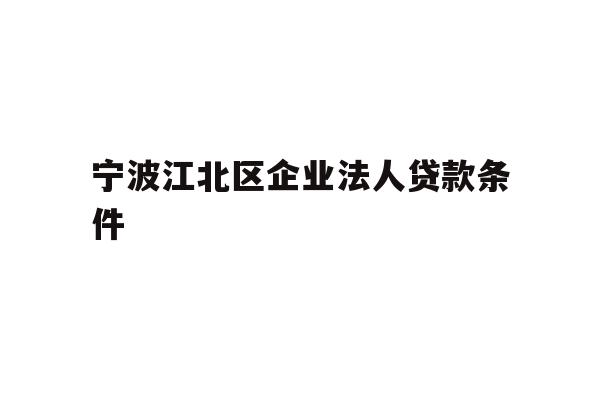 详细阅读:宁波江北区企业法人贷款条件 宁波江北区企业法人贷款条件