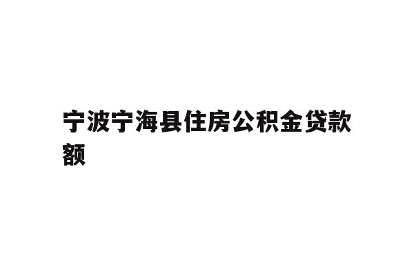 详细阅读:宁波宁海县住房公积金贷款额 宁波宁海县住房公积金贷款额