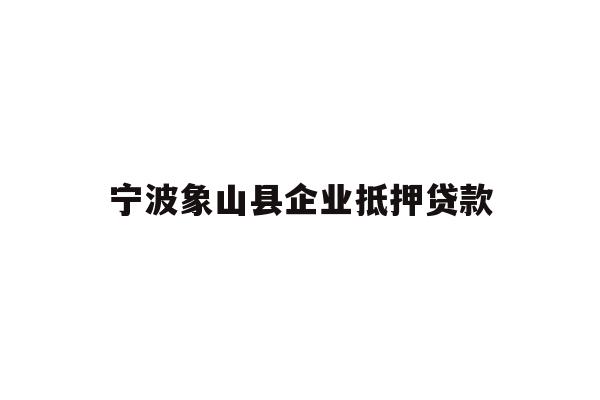 详细阅读:宁波象山县企业抵押贷款 宁波象山县企业抵押贷款