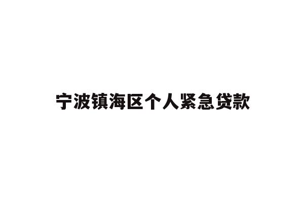详细阅读:宁波镇海区个人紧急贷款 宁波镇海区个人紧急贷款