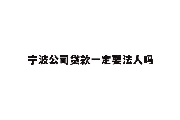 详细阅读:宁波公司贷款一定要法人吗 宁波公司贷款一定要法人吗