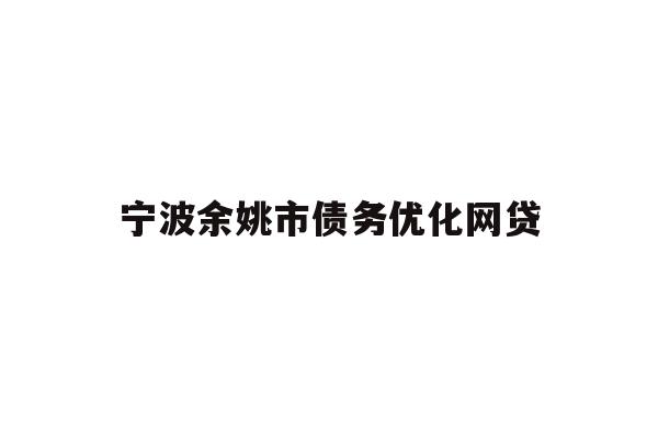详细阅读:宁波余姚市债务优化网贷 宁波余姚市债务优化网贷