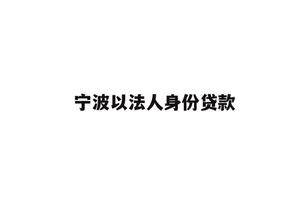 详细阅读:宁波以法人身份贷款 宁波以法人身份贷款