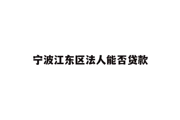 详细阅读:宁波江东区法人能否贷款 宁波江东区法人能否贷款