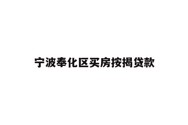 详细阅读:宁波奉化区买房按揭贷款 宁波奉化区买房按揭贷款