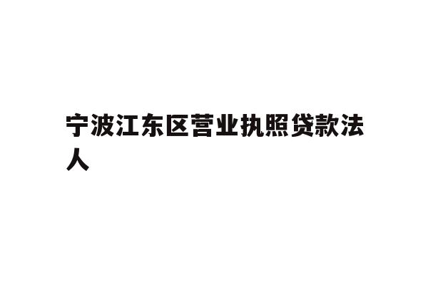 详细阅读:宁波江东区营业执照贷款法人 宁波江东区营业执照贷款法人
