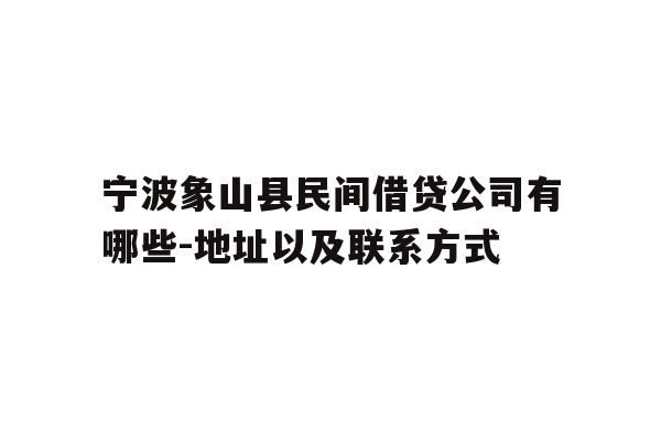 详细阅读:宁波象山县民间借贷公司有哪些-地址以及联系方式 宁波象山县民间借贷公司有哪些-地址以及联系方式