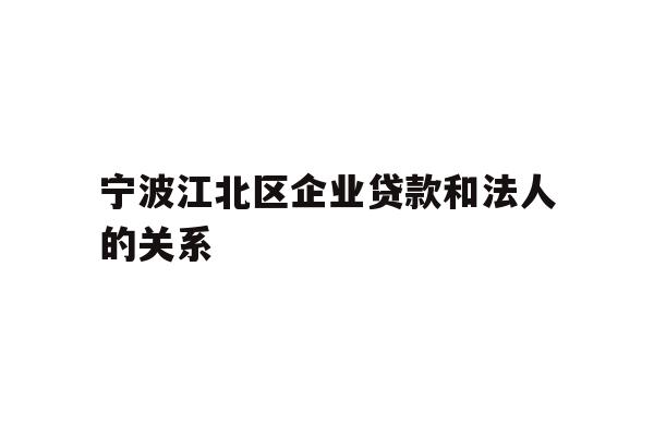 详细阅读:宁波江北区企业贷款和法人的关系 宁波江北区企业贷款和法人的关系