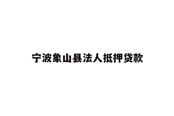 详细阅读:宁波象山县法人抵押贷款 宁波象山县法人抵押贷款