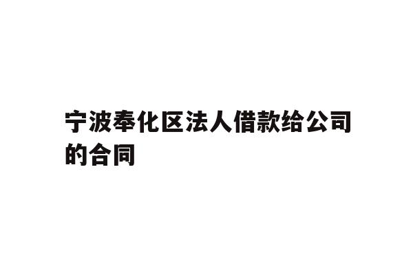 详细阅读:宁波奉化区法人借款给公司的合同 宁波奉化区法人借款给公司的合同
