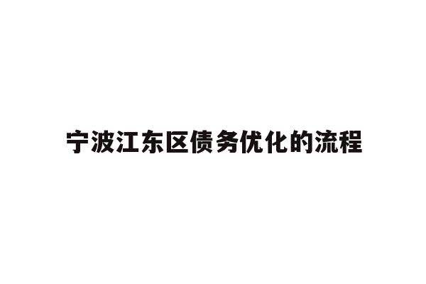 详细阅读:宁波江东区债务优化的流程 宁波江东区债务优化的流程