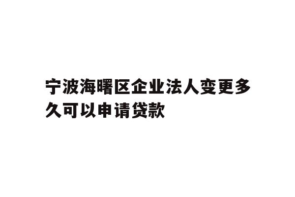 详细阅读:宁波海曙区企业法人变更多久可以申请贷款 宁波海曙区企业法人变更多久可以申请贷款