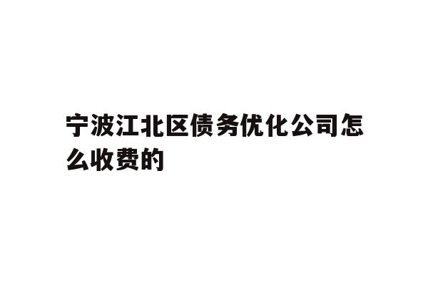 详细阅读:宁波江北区债务优化公司怎么收费的 宁波江北区债务优化公司怎么收费的