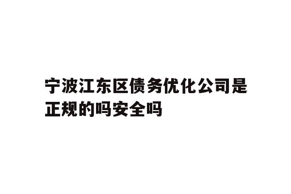 详细阅读:宁波江东区债务优化公司是正规的吗安全吗 宁波江东区债务优化公司是正规的吗安全吗