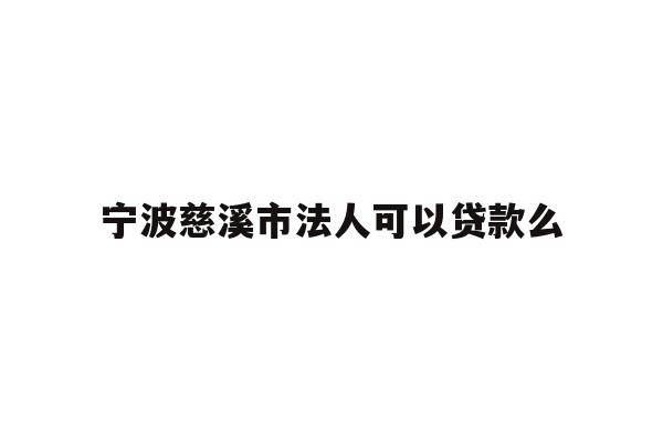 详细阅读:宁波慈溪市法人可以贷款么 宁波慈溪市法人可以贷款么