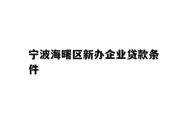 详细阅读:宁波海曙区新办企业贷款条件 宁波海曙区新办企业贷款条件