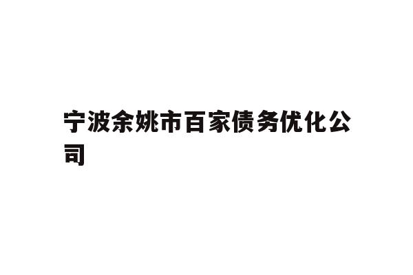 详细阅读:宁波余姚市百家债务优化公司 宁波余姚市百家债务优化公司