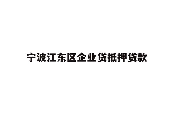 详细阅读:宁波江东区企业贷抵押贷款 宁波江东区企业贷抵押贷款