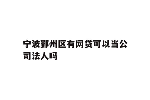 详细阅读:宁波鄞州区有网贷可以当公司法人吗 宁波鄞州区有网贷可以当公司法人吗