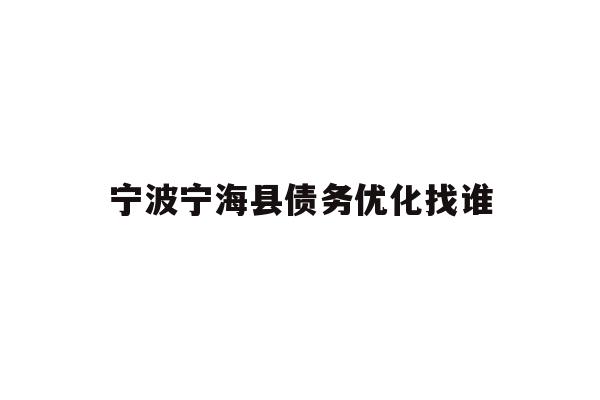详细阅读:宁波宁海县债务优化找谁 宁波宁海县债务优化找谁