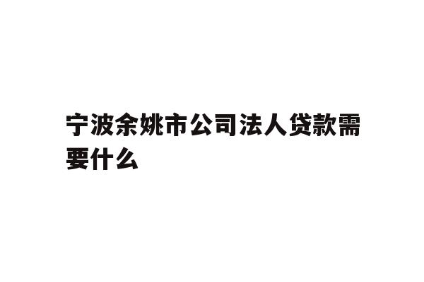 详细阅读:宁波余姚市公司法人贷款需要什么 宁波余姚市公司法人贷款需要什么