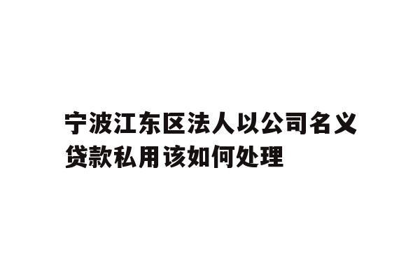 详细阅读:宁波江东区法人以公司名义贷款私用该如何处理 宁波江东区法人以公司名义贷款私用该如何处理