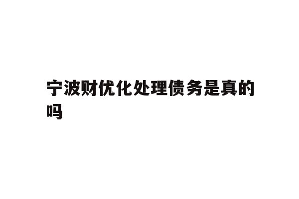详细阅读:宁波财优化处理债务是真的吗 宁波财优化处理债务是真的吗
