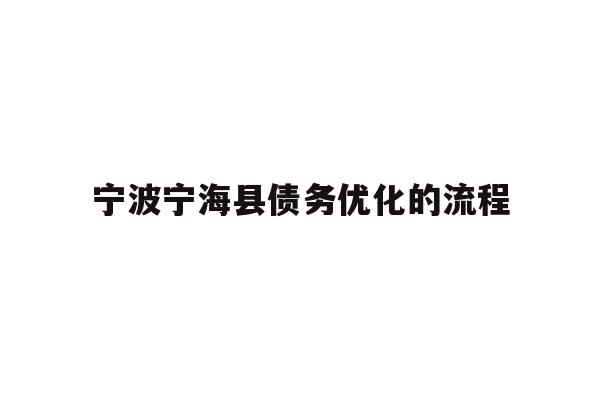 详细阅读:宁波宁海县债务优化的流程 宁波宁海县债务优化的流程