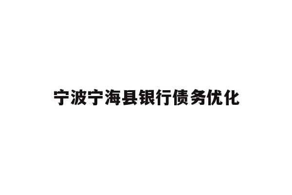 详细阅读:宁波宁海县银行债务优化 宁波宁海县银行债务优化