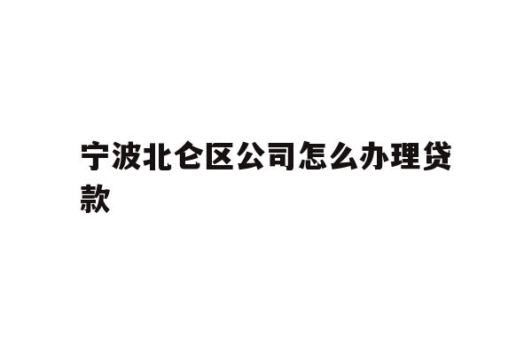 详细阅读:宁波北仑区公司怎么办理贷款 宁波北仑区公司怎么办理贷款