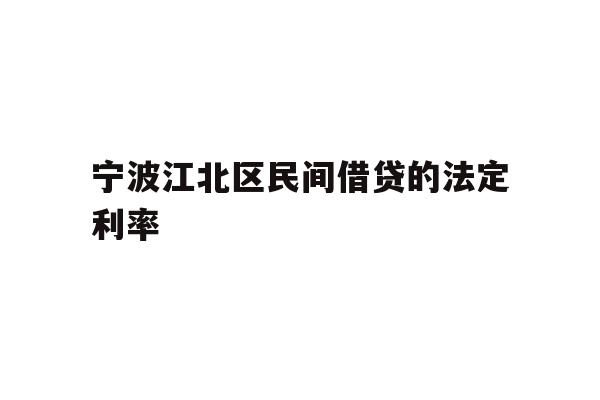 详细阅读:宁波江北区民间借贷的法定利率 宁波江北区民间借贷的法定利率