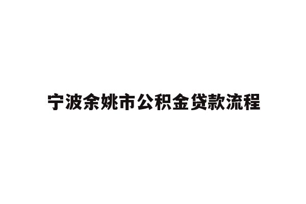 详细阅读:宁波余姚市公积金贷款流程 宁波余姚市公积金贷款流程