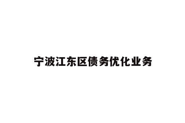 详细阅读:宁波江东区债务优化业务 宁波江东区债务优化业务