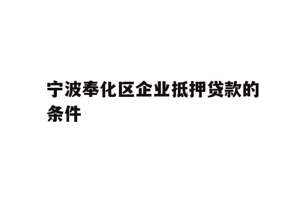详细阅读:宁波奉化区企业抵押贷款的条件 宁波奉化区企业抵押贷款的条件