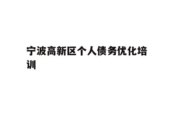 详细阅读:宁波高新区个人债务优化培训 宁波高新区个人债务优化培训
