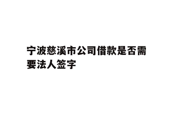 详细阅读:宁波慈溪市公司借款是否需要法人签字 宁波慈溪市公司借款是否需要法人签字