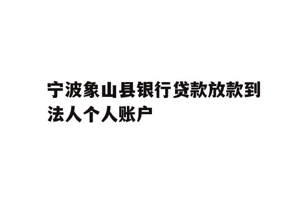 详细阅读:宁波象山县银行贷款放款到法人个人账户 宁波象山县银行贷款放款到法人个人账户
