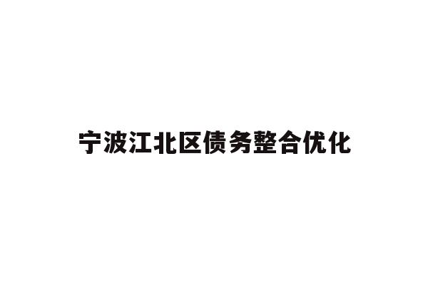 详细阅读:宁波江北区债务整合优化 宁波江北区债务整合优化