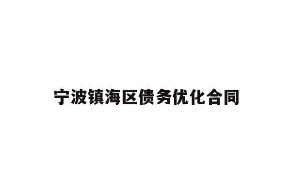 详细阅读:宁波镇海区债务优化合同 宁波镇海区债务优化合同