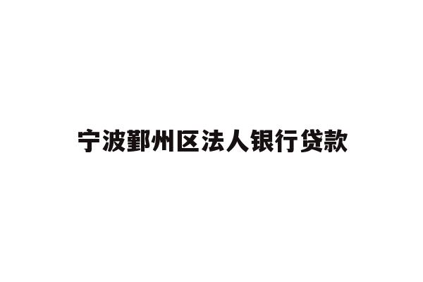 详细阅读:宁波鄞州区法人银行贷款 宁波鄞州区法人银行贷款