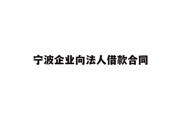 详细阅读:宁波企业向法人借款合同 宁波企业向法人借款合同