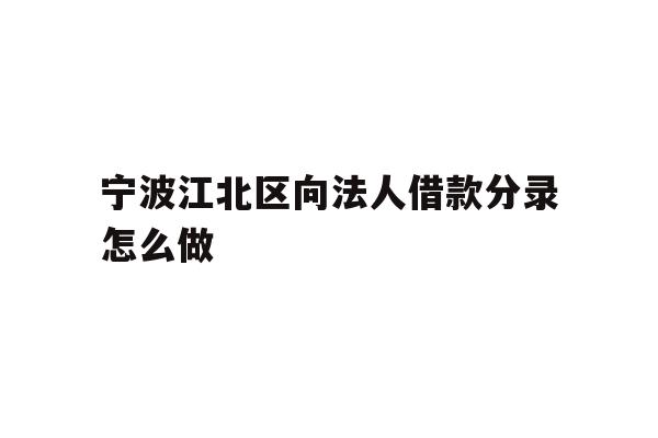 详细阅读:宁波江北区向法人借款分录怎么做 宁波江北区向法人借款分录怎么做