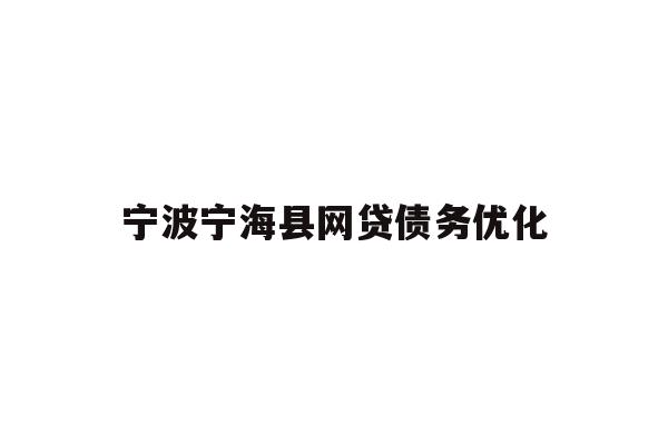详细阅读:宁波宁海县网贷债务优化 宁波宁海县网贷债务优化