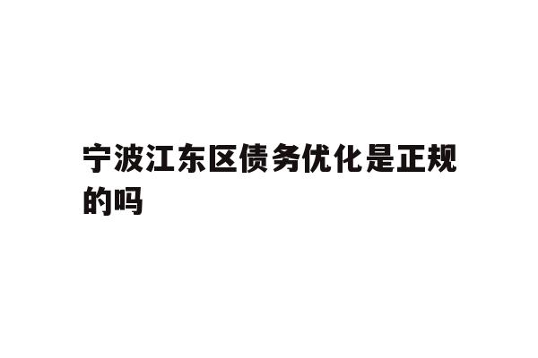 详细阅读:宁波江东区债务优化是正规的吗 宁波江东区债务优化是正规的吗