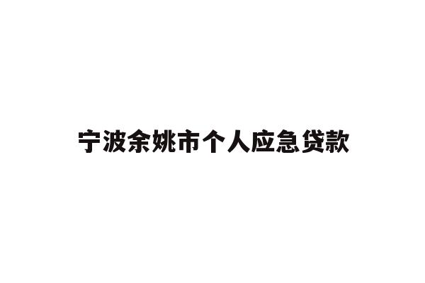 详细阅读:宁波余姚市个人应急贷款 宁波余姚市个人应急贷款