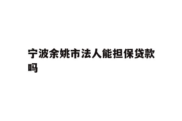 详细阅读:宁波余姚市法人能担保贷款吗 宁波余姚市法人能担保贷款吗